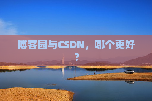 博客园与CSDN,哪个更好? 博客园与CSDN,哪个更好?